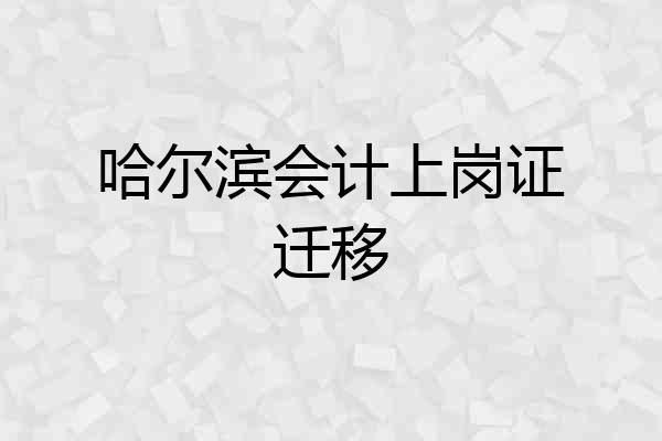 哈尔滨会计上岗证迁移