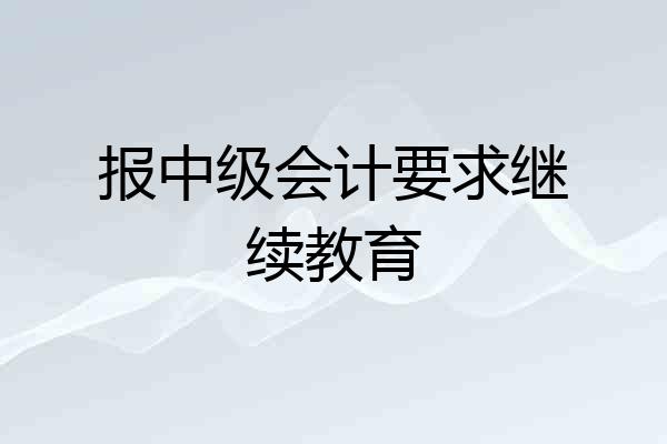 报中级会计要求继续教育