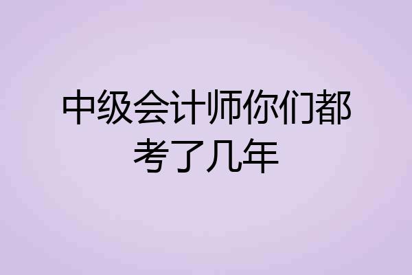 中级会计师你们都考了几年