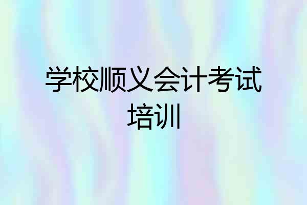 学校顺义会计考试培训