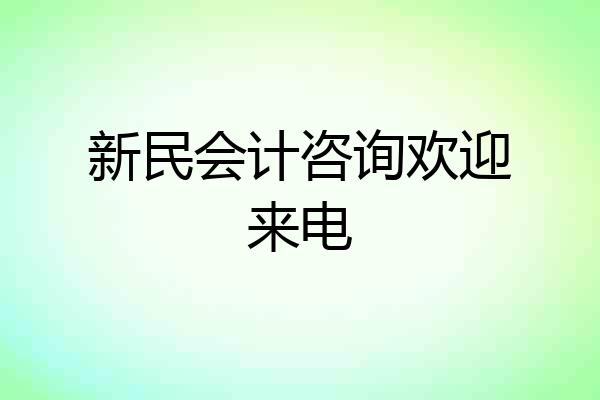 新民会计咨询欢迎来电