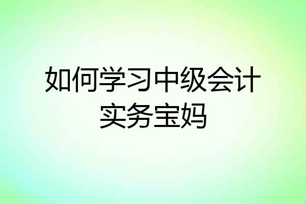 如何学习中级会计实务宝妈