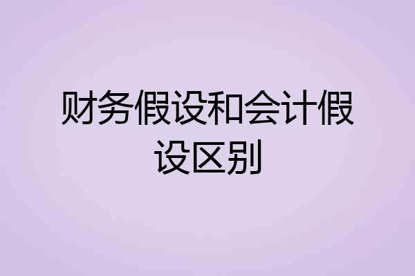 财务假设和会计假设区别
