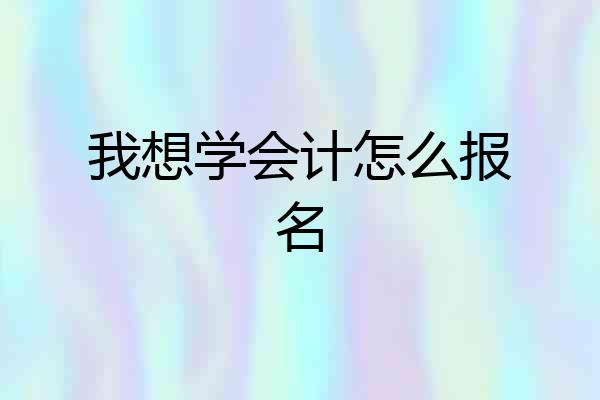 我想学会计怎么报名