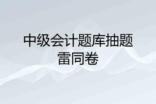 中级会计题库抽题雷同卷