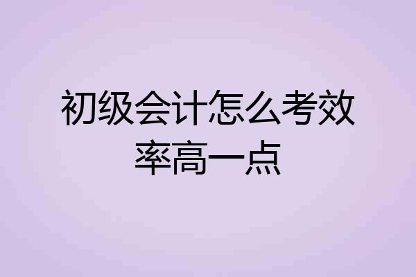 初级会计怎么考效率高一点