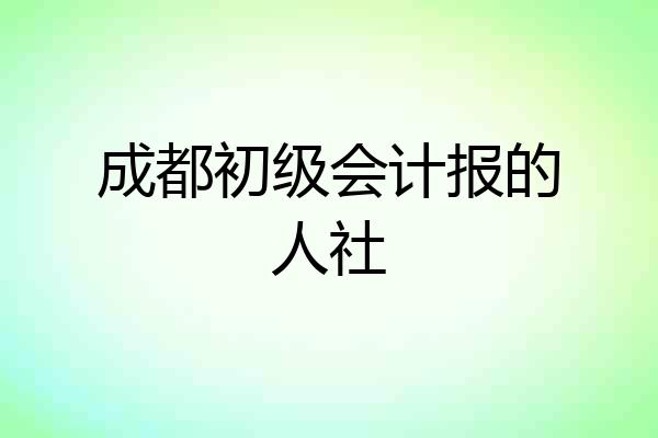成都初级会计报的人社
