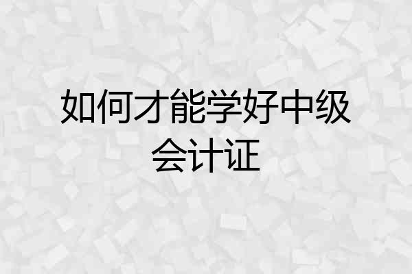 如何才能学好中级会计证