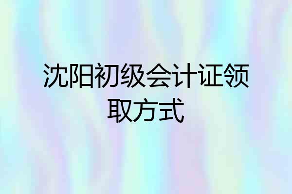 沈阳初级会计证领取方式