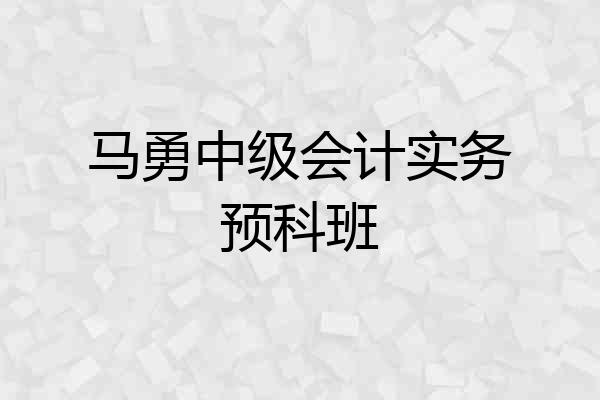 马勇中级会计实务预科班