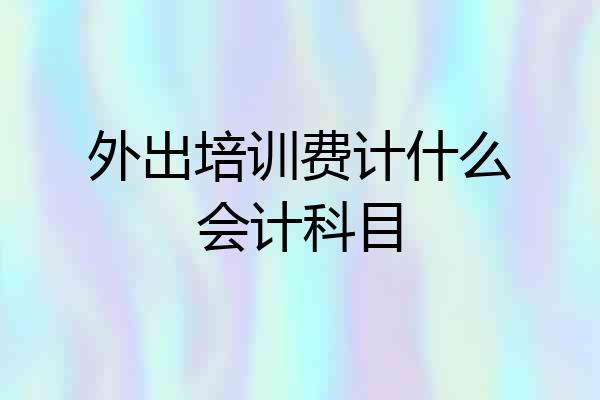 外出培训费计什么会计科目