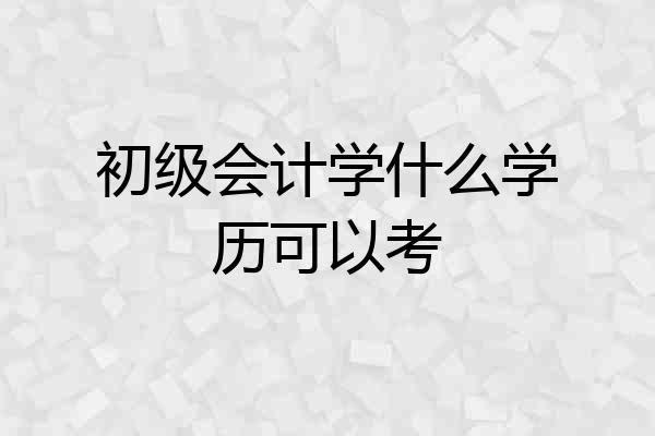 初级会计学什么学历可以考