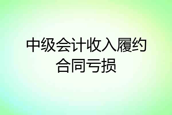 中级会计收入履约合同亏损