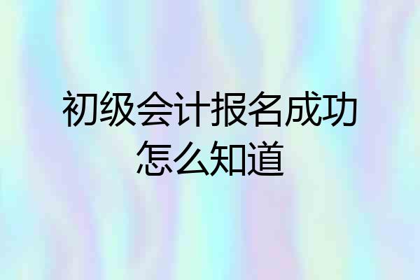 初级会计报名成功怎么知道