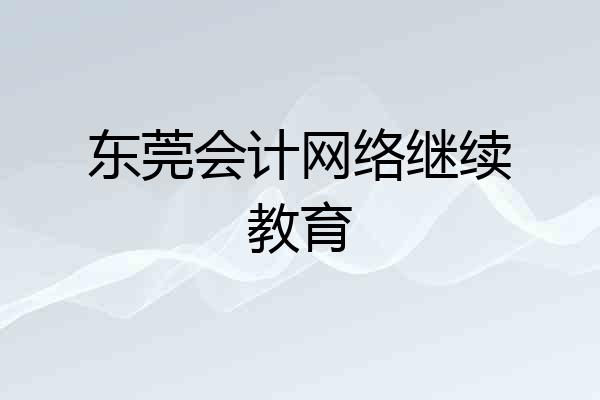 东莞会计网络继续教育
