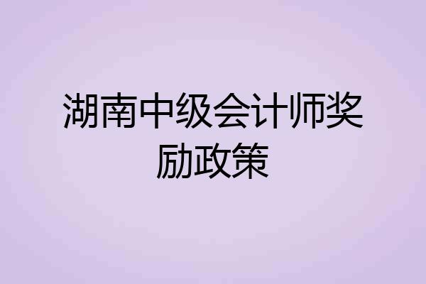 湖南中级会计师奖励政策