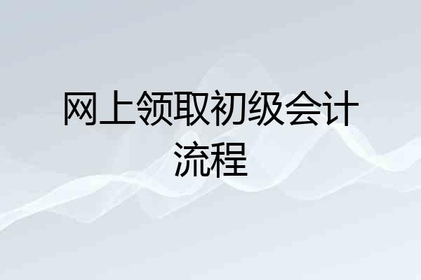 网上领取初级会计流程