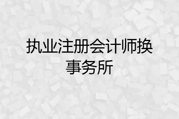 执业注册会计师换事务所