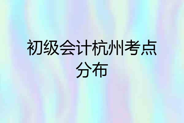 初级会计杭州考点分布
