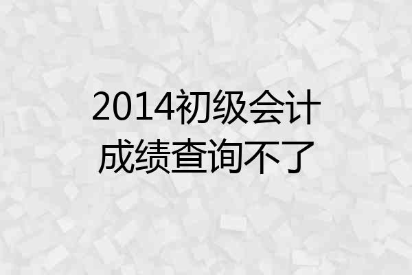 2014初级会计成绩查询不了