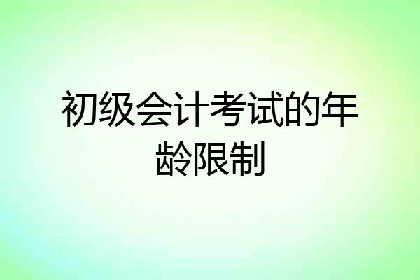 初级会计考试的年龄限制