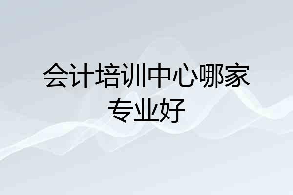 会计培训中心哪家专业好