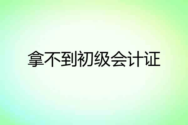 拿不到初级会计证