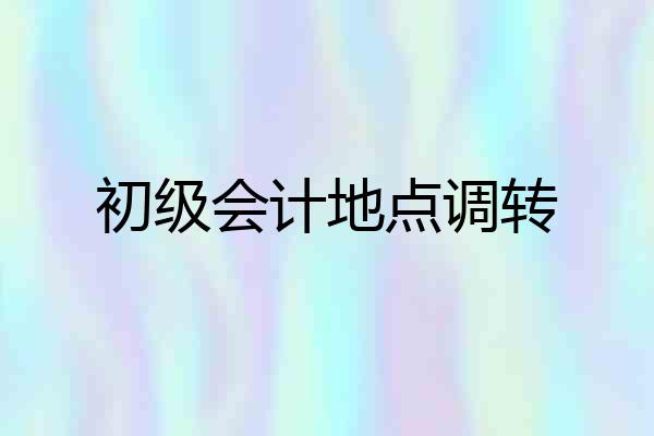 初级会计地点调转