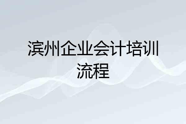 滨州企业会计培训流程