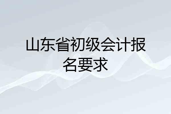 山东省初级会计报名要求