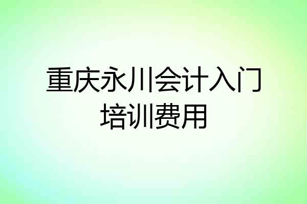 重庆永川会计入门培训费用