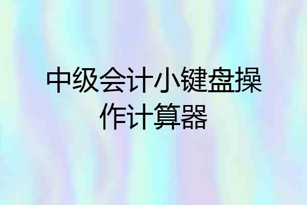 中级会计小键盘操作计算器