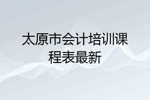 太原市会计培训课程表最新