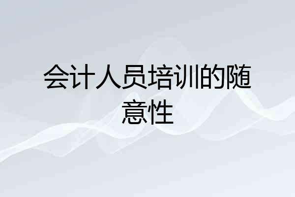 会计人员培训的随意性
