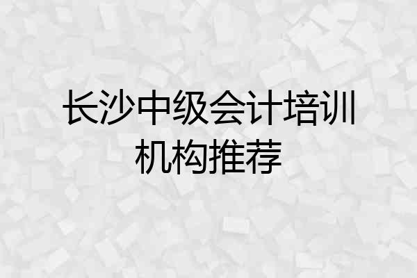 长沙中级会计培训机构推荐