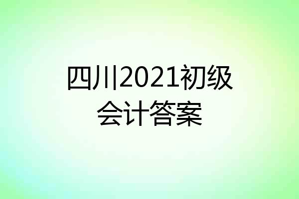 四川2021初级会计答案