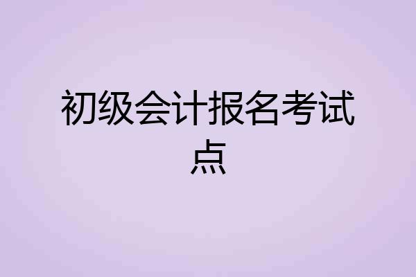 初级会计报名考试点