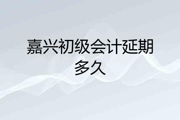 嘉兴初级会计延期多久