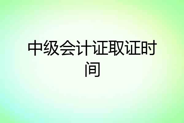 中级会计证取证时间