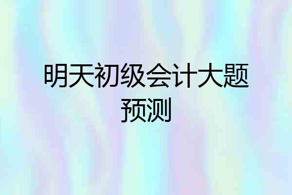 明天初级会计大题预测