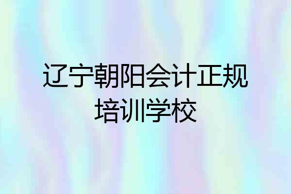 辽宁朝阳会计正规培训学校
