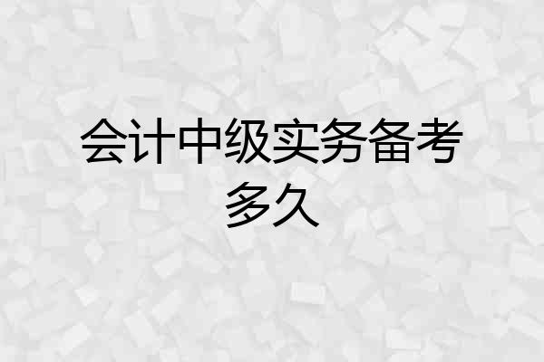 会计中级实务备考多久