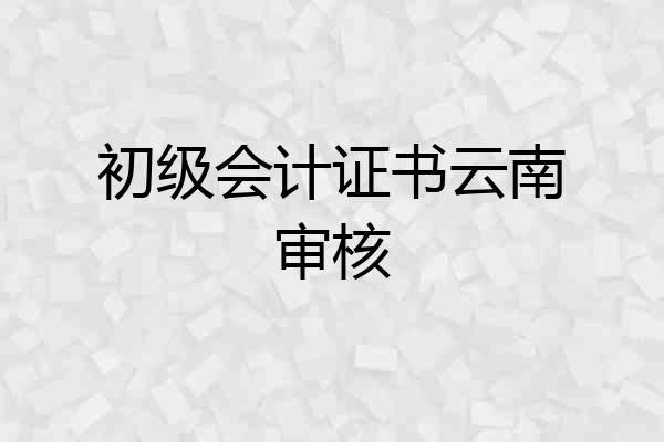 初级会计证书云南审核