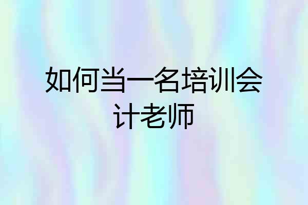 如何当一名培训会计老师