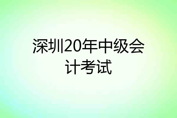 深圳20年中级会计考试