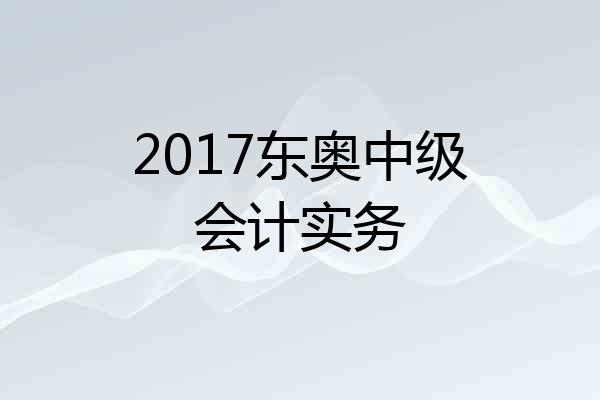 2017东奥中级会计实务
