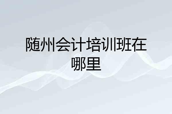 随州会计培训班在哪里
