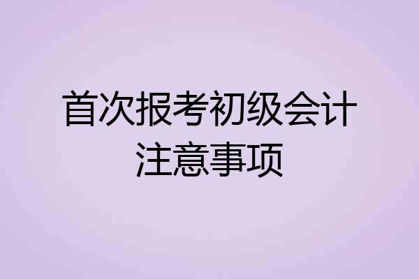 首次报考初级会计注意事项