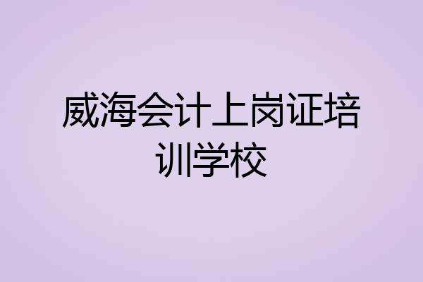 威海会计上岗证培训学校