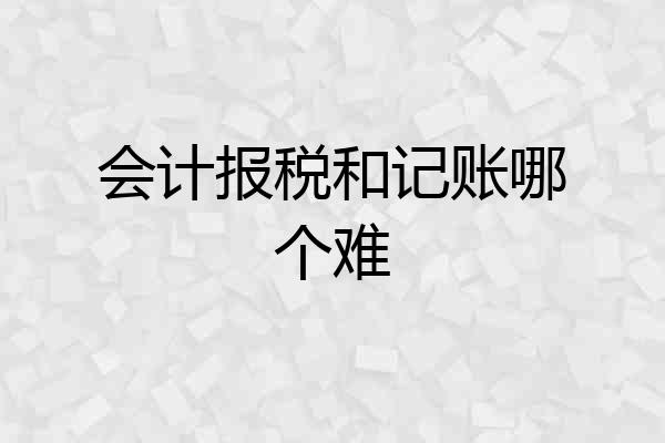 会计报税和记账哪个难